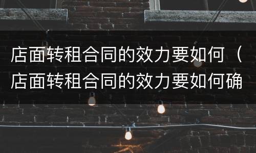 店面转租合同的效力要如何（店面转租合同的效力要如何确定）