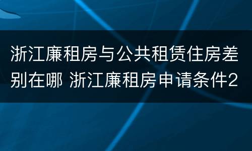 浙江廉租房与公共租赁住房差别在哪 浙江廉租房申请条件2020