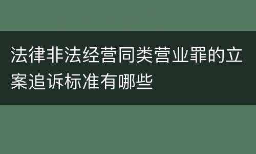 法律非法经营同类营业罪的立案追诉标准有哪些
