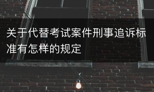 关于代替考试案件刑事追诉标准有怎样的规定