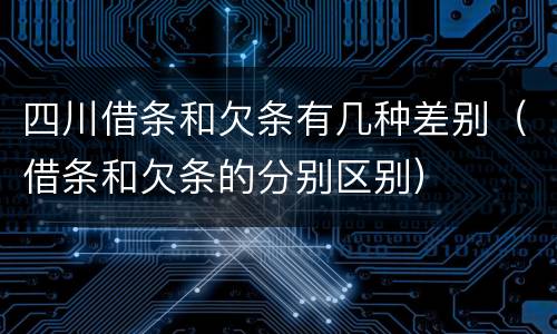 四川借条和欠条有几种差别（借条和欠条的分别区别）