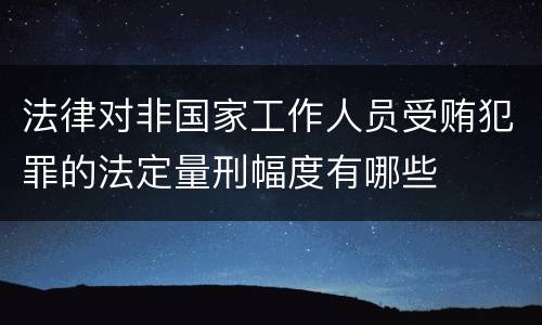 法律对非国家工作人员受贿犯罪的法定量刑幅度有哪些