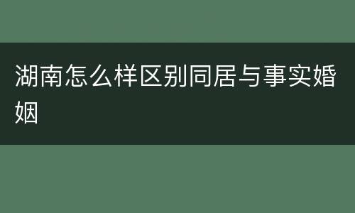 湖南怎么样区别同居与事实婚姻