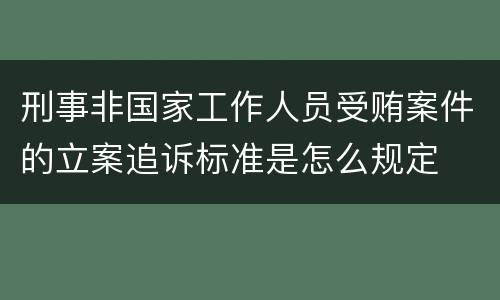 刑事非国家工作人员受贿案件的立案追诉标准是怎么规定