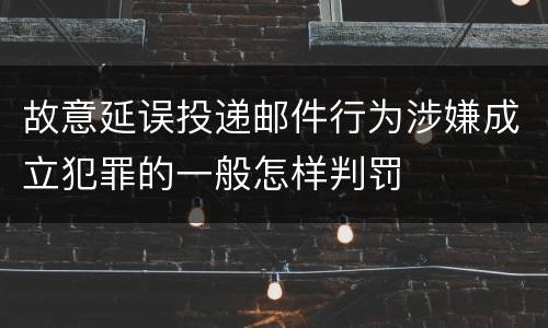 故意延误投递邮件行为涉嫌成立犯罪的一般怎样判罚