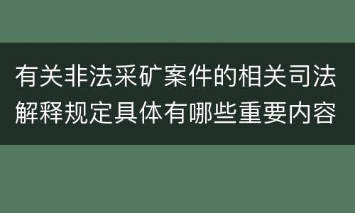 有关非法采矿案件的相关司法解释规定具体有哪些重要内容