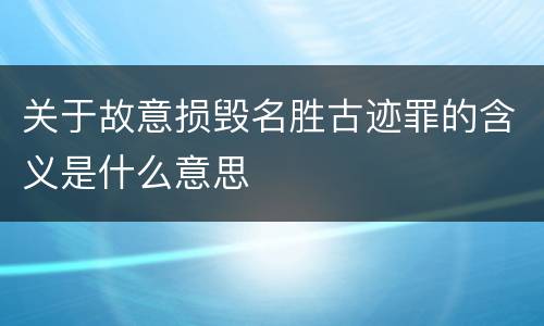 关于故意损毁名胜古迹罪的含义是什么意思
