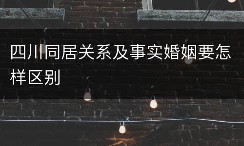 四川同居关系及事实婚姻要怎样区别