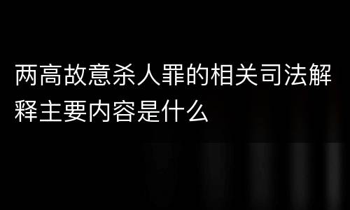 两高故意杀人罪的相关司法解释主要内容是什么