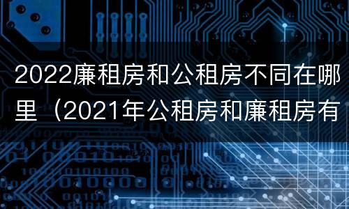 2022廉租房和公租房不同在哪里（2021年公租房和廉租房有什么区别）