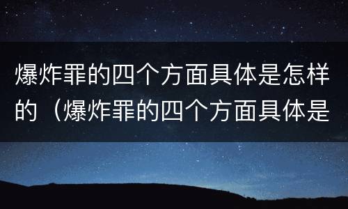 爆炸罪的四个方面具体是怎样的（爆炸罪的四个方面具体是怎样的呢）