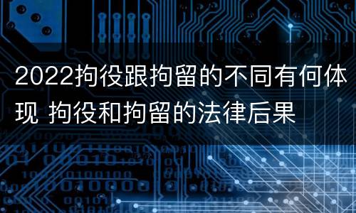 2022拘役跟拘留的不同有何体现 拘役和拘留的法律后果