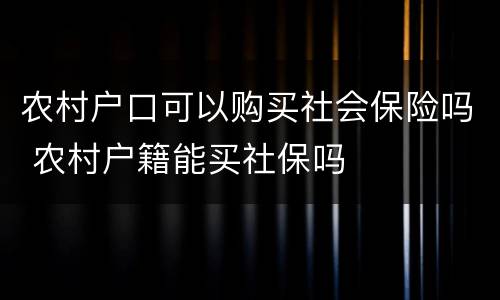 农村户口可以购买社会保险吗 农村户籍能买社保吗