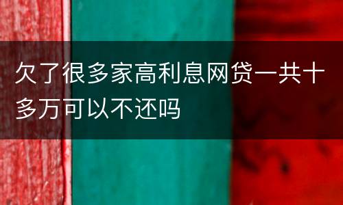 欠了很多家高利息网贷一共十多万可以不还吗