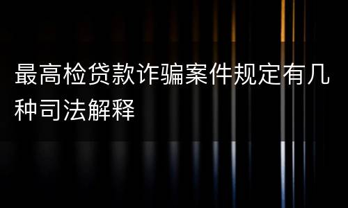 最高检贷款诈骗案件规定有几种司法解释