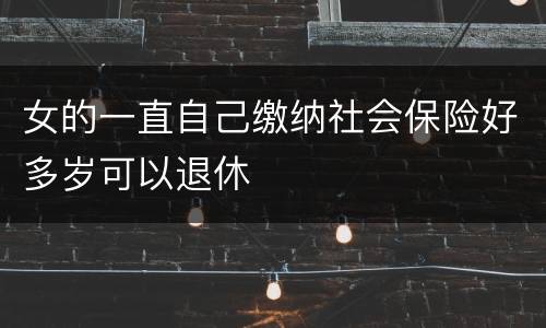 女的一直自己缴纳社会保险好多岁可以退休
