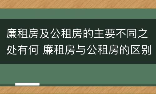廉租房及公租房的主要不同之处有何 廉租房与公租房的区别在哪里