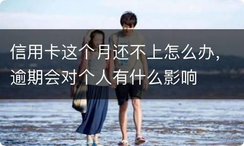 信用卡这个月还不上怎么办，逾期会对个人有什么影响
