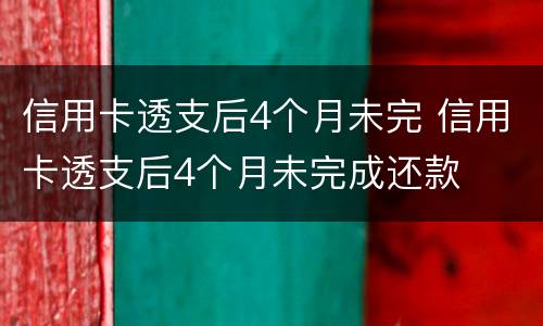 信用卡透支后4个月未完 信用卡透支后4个月未完成还款