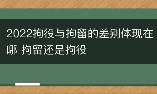 2022拘役与拘留的差别体现在哪 拘留还是拘役