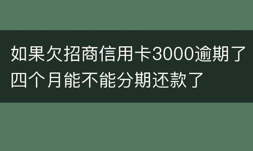 如果欠招商信用卡3000逾期了四个月能不能分期还款了