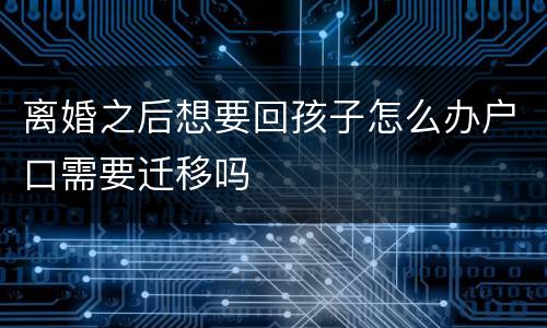 离婚之后想要回孩子怎么办户口需要迁移吗