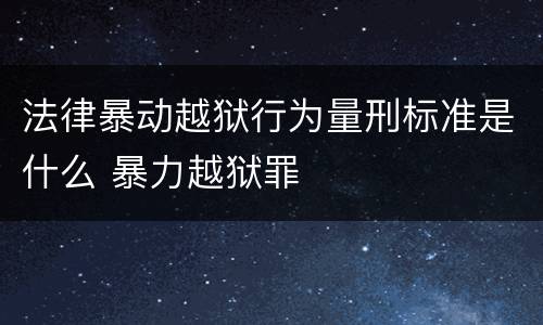 法律暴动越狱行为量刑标准是什么 暴力越狱罪