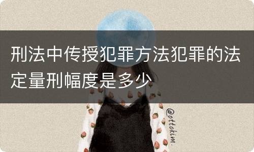 刑法中传授犯罪方法犯罪的法定量刑幅度是多少