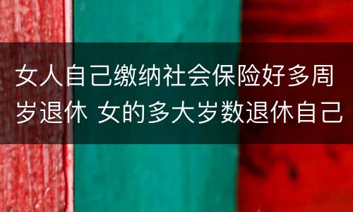 女人自己缴纳社会保险好多周岁退休 女的多大岁数退休自己交的社保