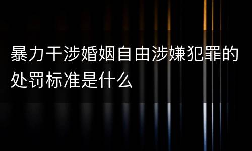 暴力干涉婚姻自由涉嫌犯罪的处罚标准是什么