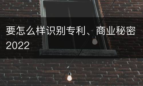 要怎么样识别专利、商业秘密2022