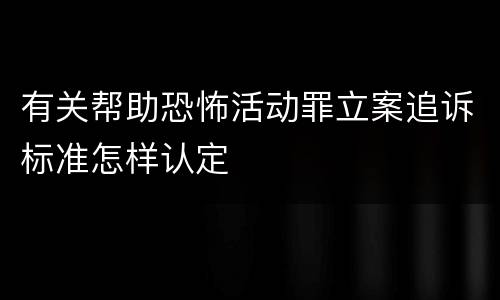 有关帮助恐怖活动罪立案追诉标准怎样认定