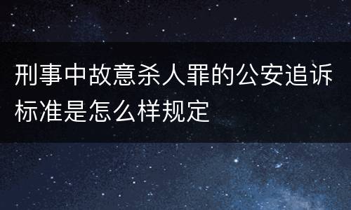 刑事中故意杀人罪的公安追诉标准是怎么样规定