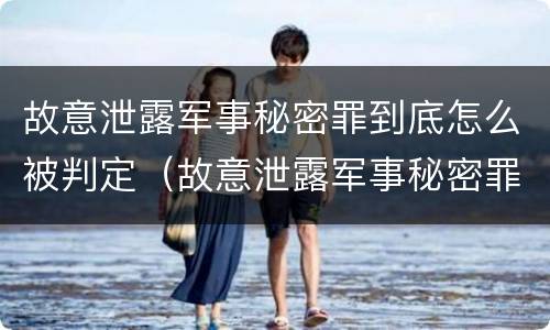 故意泄露军事秘密罪到底怎么被判定（故意泄露军事秘密罪到底怎么被判定犯罪）