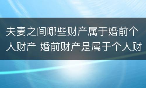 夫妻之间哪些财产属于婚前个人财产 婚前财产是属于个人财产吗