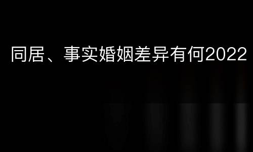 同居、事实婚姻差异有何2022