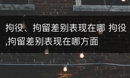拘役、拘留差别表现在哪 拘役,拘留差别表现在哪方面