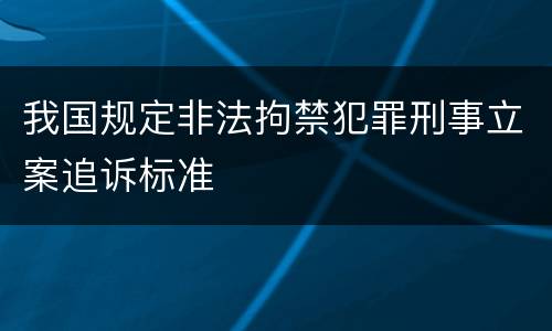 我国规定非法拘禁犯罪刑事立案追诉标准