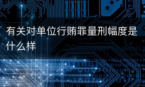 有关对单位行贿罪量刑幅度是什么样