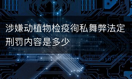 涉嫌动植物检疫徇私舞弊法定刑罚内容是多少