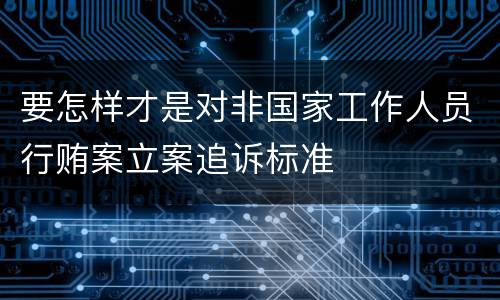 要怎样才是对非国家工作人员行贿案立案追诉标准