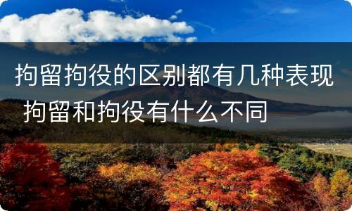 拘留拘役的区别都有几种表现 拘留和拘役有什么不同