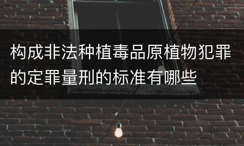 构成非法种植毒品原植物犯罪的定罪量刑的标准有哪些