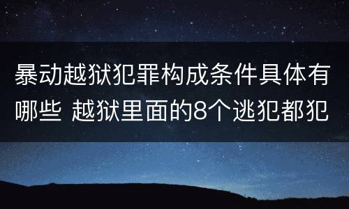 暴动越狱犯罪构成条件具体有哪些 越狱里面的8个逃犯都犯过什么罪