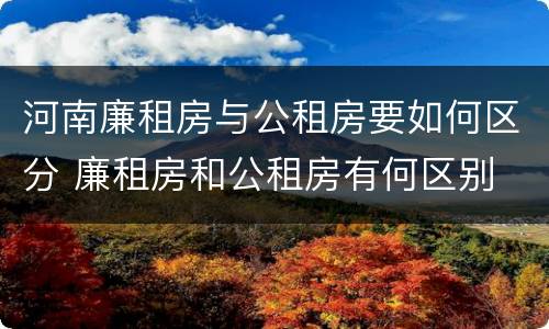 河南廉租房与公租房要如何区分 廉租房和公租房有何区别