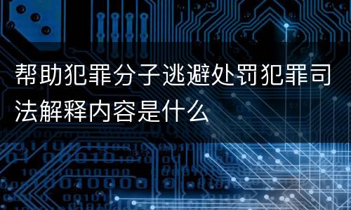 帮助犯罪分子逃避处罚犯罪司法解释内容是什么
