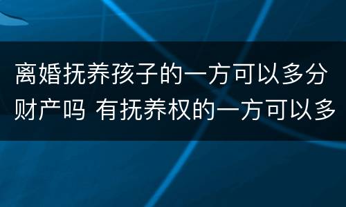 离婚抚养孩子的一方可以多分财产吗 有抚养权的一方可以多分财产吗