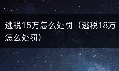 逃税15万怎么处罚（逃税18万怎么处罚）
