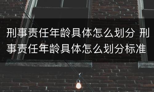刑事责任年龄具体怎么划分 刑事责任年龄具体怎么划分标准