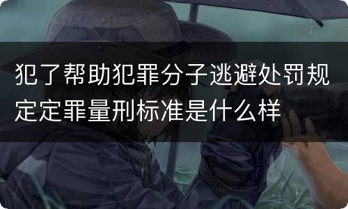 犯了帮助犯罪分子逃避处罚规定定罪量刑标准是什么样